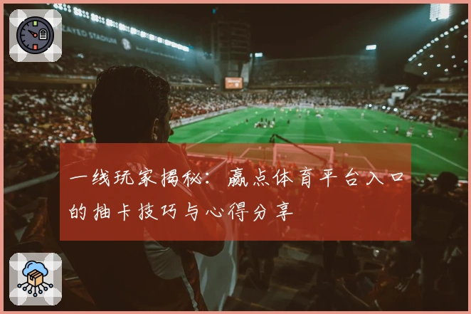 一线玩家揭秘：赢点体育平台入口的抽卡技巧与心得分享