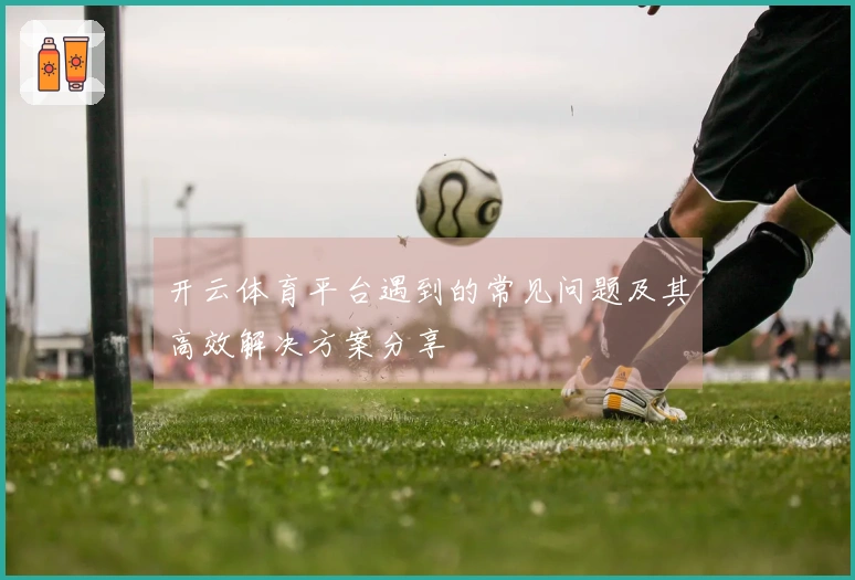 开云体育平台遇到的常见问题及其高效解决方案分享