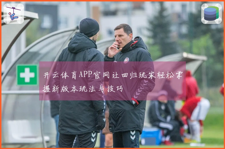 开云体育APP官网让回归玩家轻松掌握新版本玩法与技巧