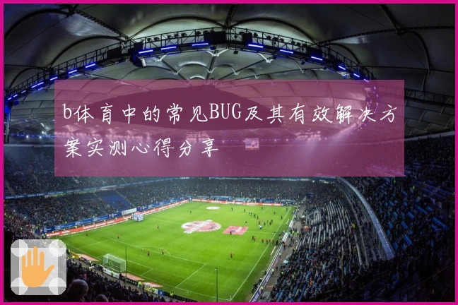 b体育中的常见BUG及其有效解决方案实测心得分享