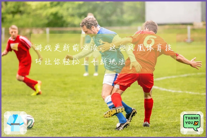 游戏更新前必读，这些凤凰体育技巧让你轻松上手新玩法