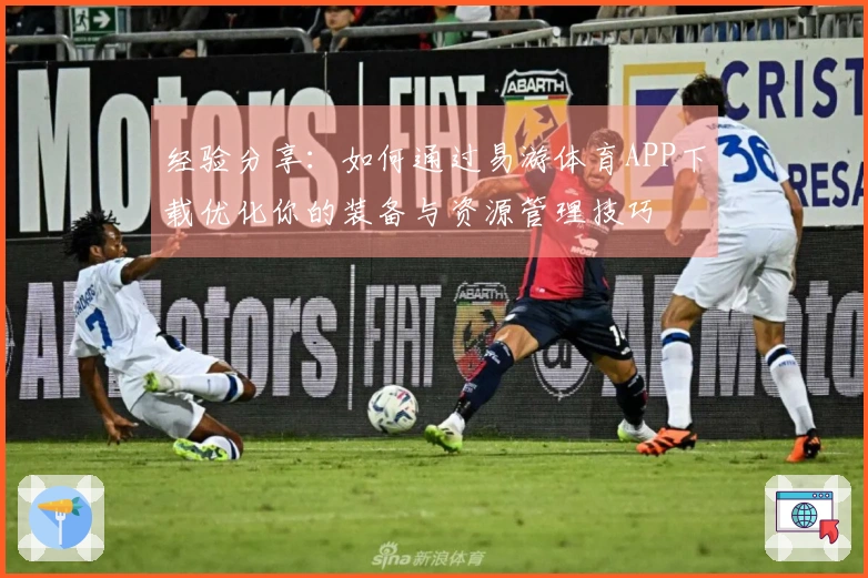 经验分享:如何通过易游体育APP下载优化你的装备与资源管理技巧