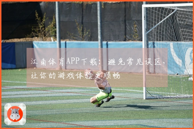 江南体育APP下载：避免常见误区，让你的游戏体验更顺畅