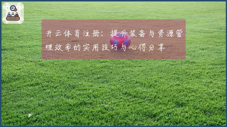开云体育注册：提升装备与资源管理效率的实用技巧与心得分享