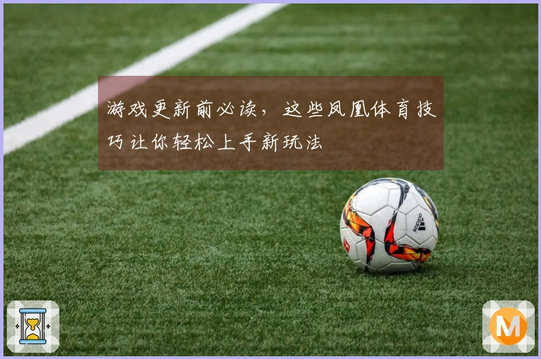 游戏更新前必读，这些凤凰体育技巧让你轻松上手新玩法
