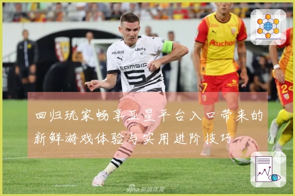 回归玩家畅享亚星平台入口带来的新鲜游戏体验与实用进阶技巧
