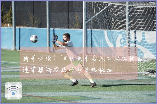新手必读！im电竞平台入口助你快速掌握游戏技巧与攻略秘诀
