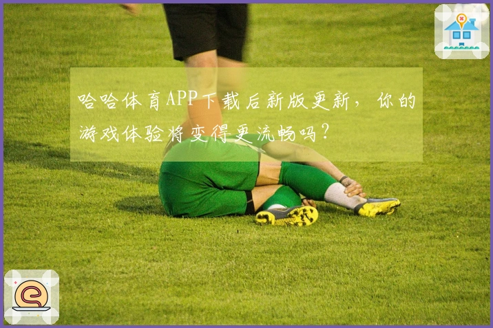 哈哈体育APP下载后新版更新，你的游戏体验将变得更流畅吗？