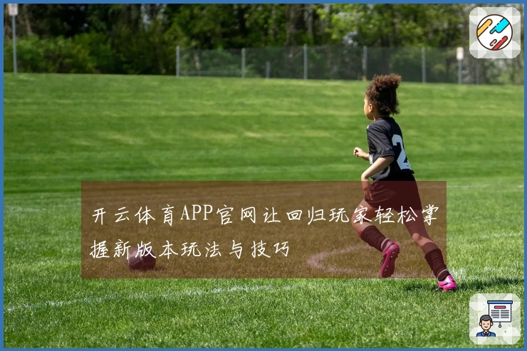 开云体育APP官网让回归玩家轻松掌握新版本玩法与技巧