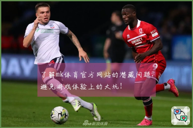 了解mk体育官方网站的潜藏问题，避免游戏体验上的大坑！