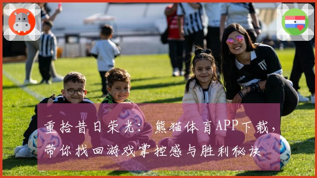 重拾昔日荣光：熊猫体育APP下载，带你找回游戏掌控感与胜利秘诀