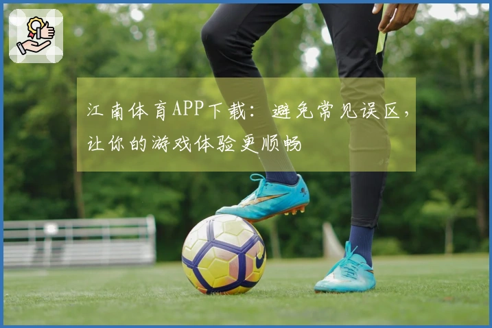 江南体育APP下载：避免常见误区，让你的游戏体验更顺畅